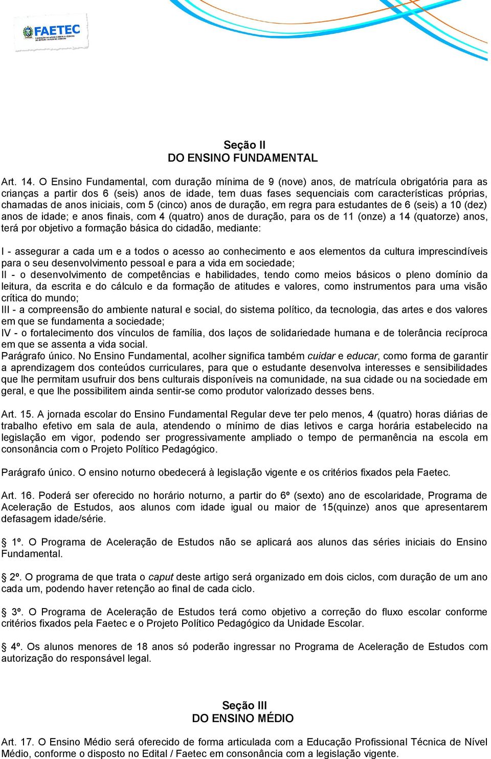 chamadas de anos iniciais, com 5 (cinco) anos de duração, em regra para estudantes de 6 (seis) a 10 (dez) anos de idade; e anos finais, com 4 (quatro) anos de duração, para os de 11 (onze) a 14