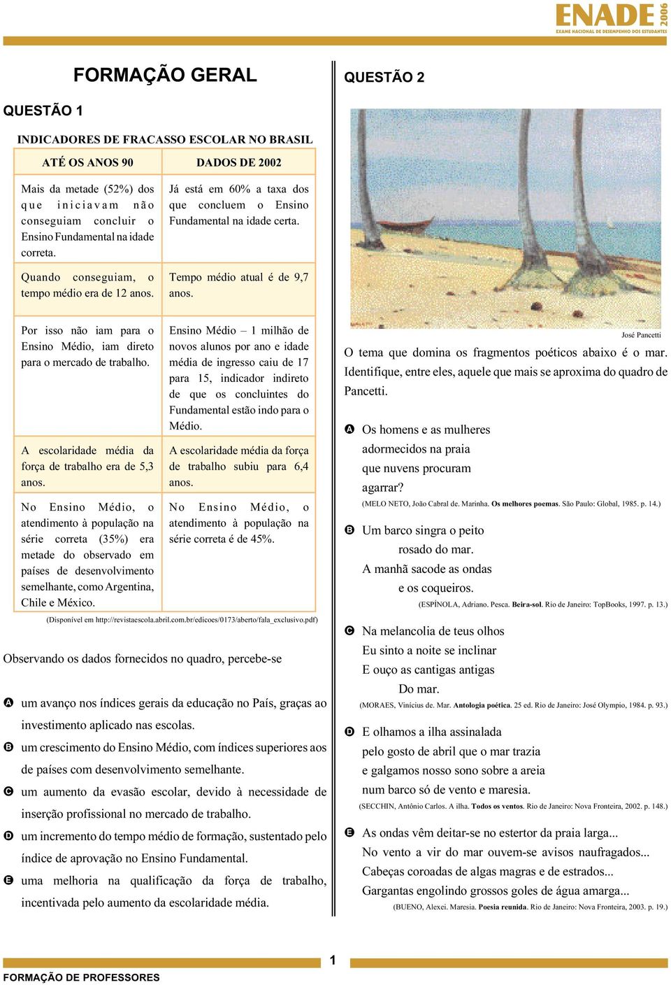 Por isso não iam para o Ensino Médio, iam direto para o mercado de trabalho. A escolaridade média da força de trabalho era de, anos.