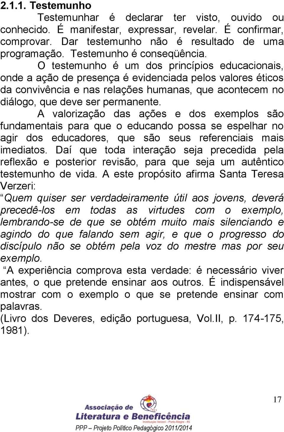 O testemunho é um dos princípios educacionais, onde a ação de presença é evidenciada pelos valores éticos da convivência e nas relações humanas, que acontecem no diálogo, que deve ser permanente.