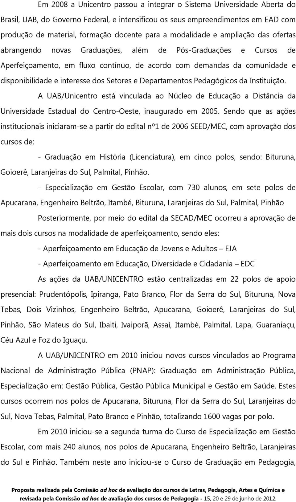 interesse dos Setores e Departamentos Pedagógicos da Instituição. A UAB/Unicentro está vinculada ao Núcleo de Educação a Distância da Universidade Estadual do Centro-Oeste, inaugurado em 2005.