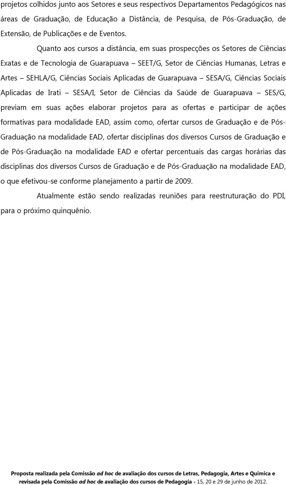 Quanto aos cursos a distância, em suas prospecções os Setores de Ciências Exatas e de Tecnologia de Guarapuava SEET/G, Setor de Ciências Humanas, Letras e Artes SEHLA/G, Ciências Sociais Aplicadas de