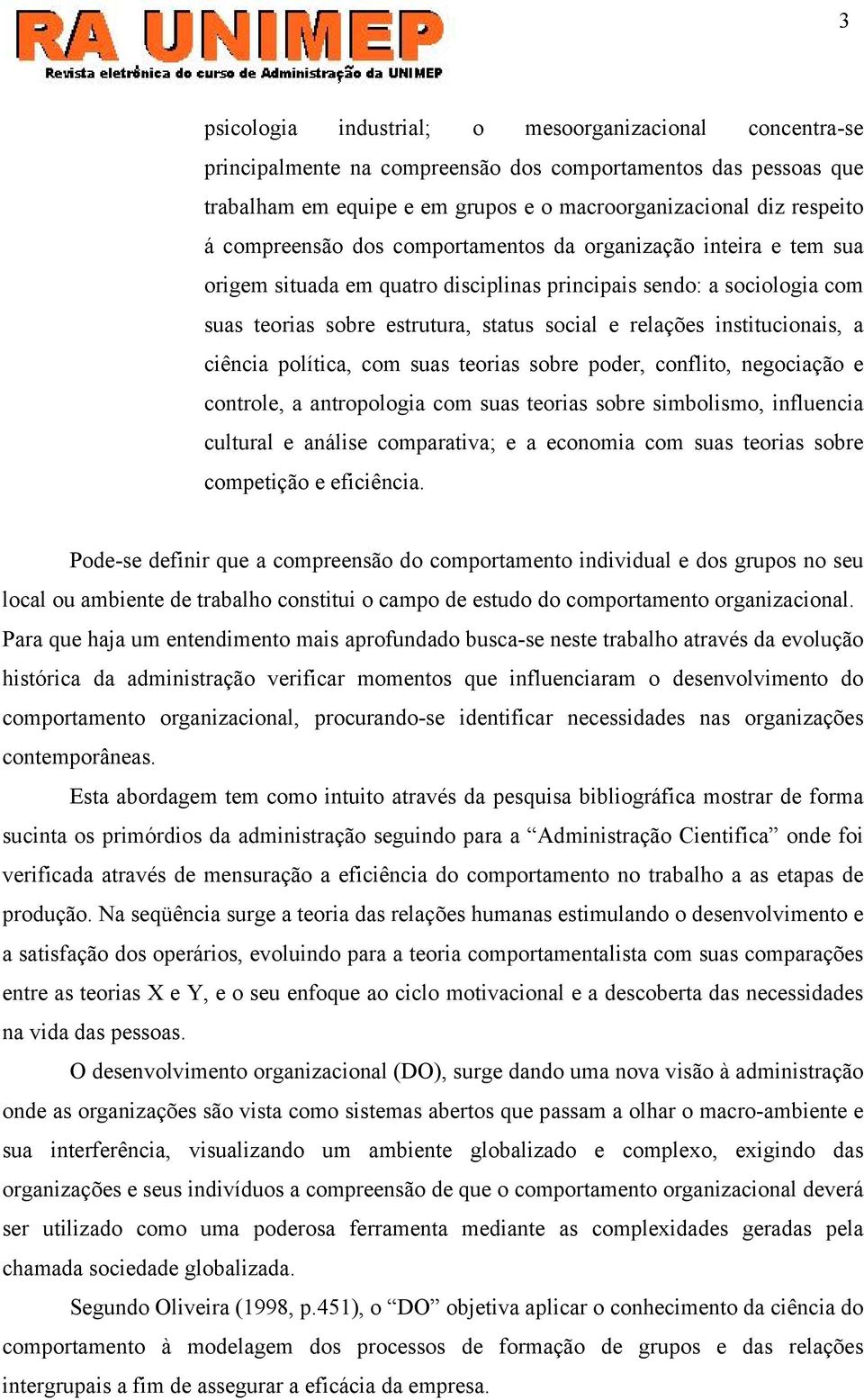 institucionais, a ciência política, com suas teorias sobre poder, conflito, negociação e controle, a antropologia com suas teorias sobre simbolismo, influencia cultural e análise comparativa; e a