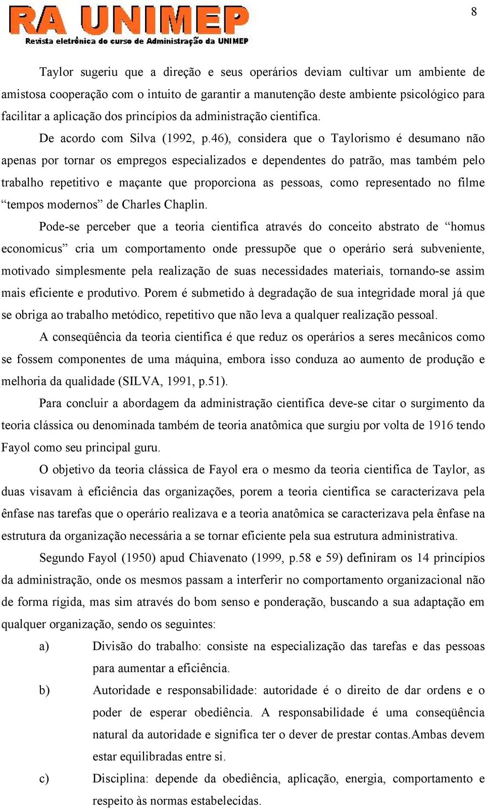 46), considera que o Taylorismo é desumano não apenas por tornar os empregos especializados e dependentes do patrão, mas também pelo trabalho repetitivo e maçante que proporciona as pessoas, como