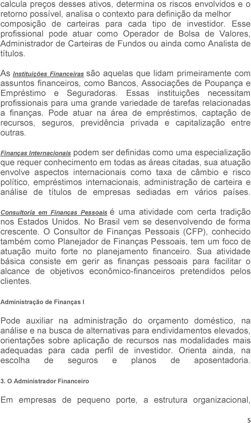 As Instituições Financeiras são aquelas que lidam primeiramente com assuntos financeiros, como Bancos, Associações de Poupança e Empréstimo e Seguradoras.