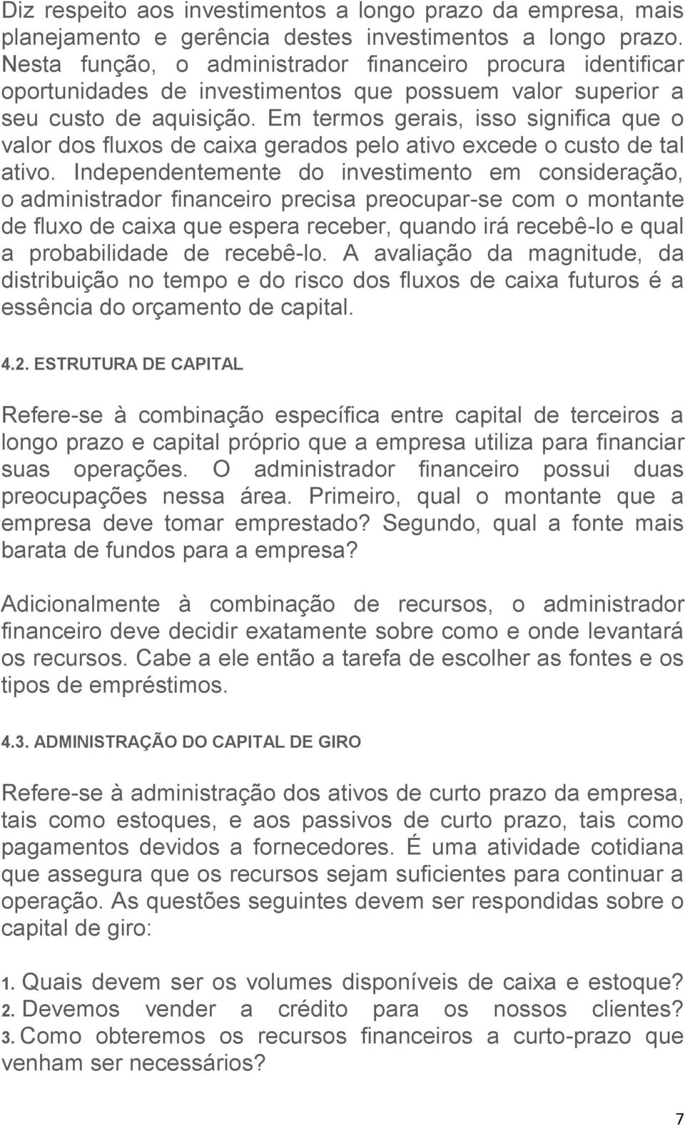 Em termos gerais, isso significa que o valor dos fluxos de caixa gerados pelo ativo excede o custo de tal ativo.