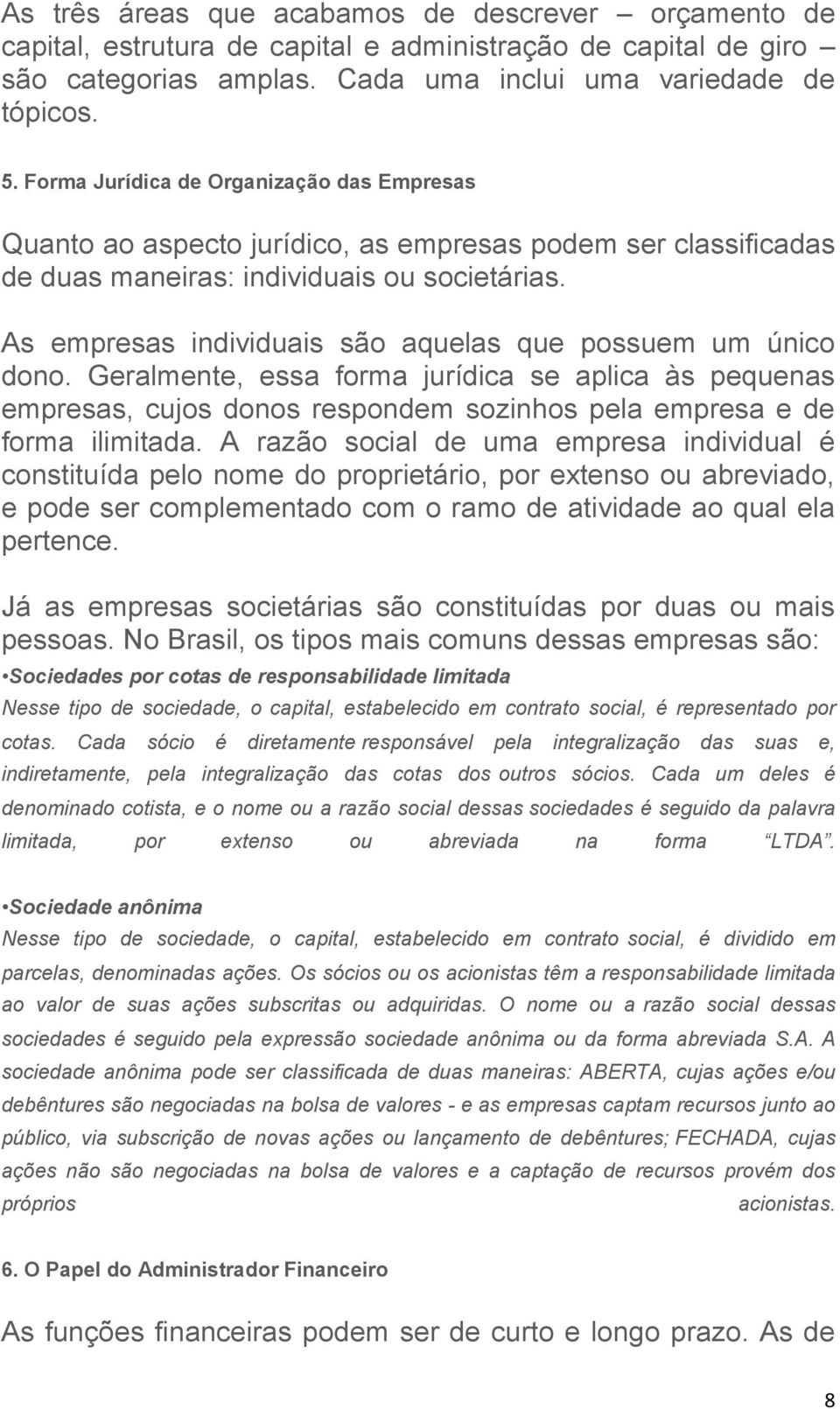 As empresas individuais são aquelas que possuem um único dono. Geralmente, essa forma jurídica se aplica às pequenas empresas, cujos donos respondem sozinhos pela empresa e de forma ilimitada.