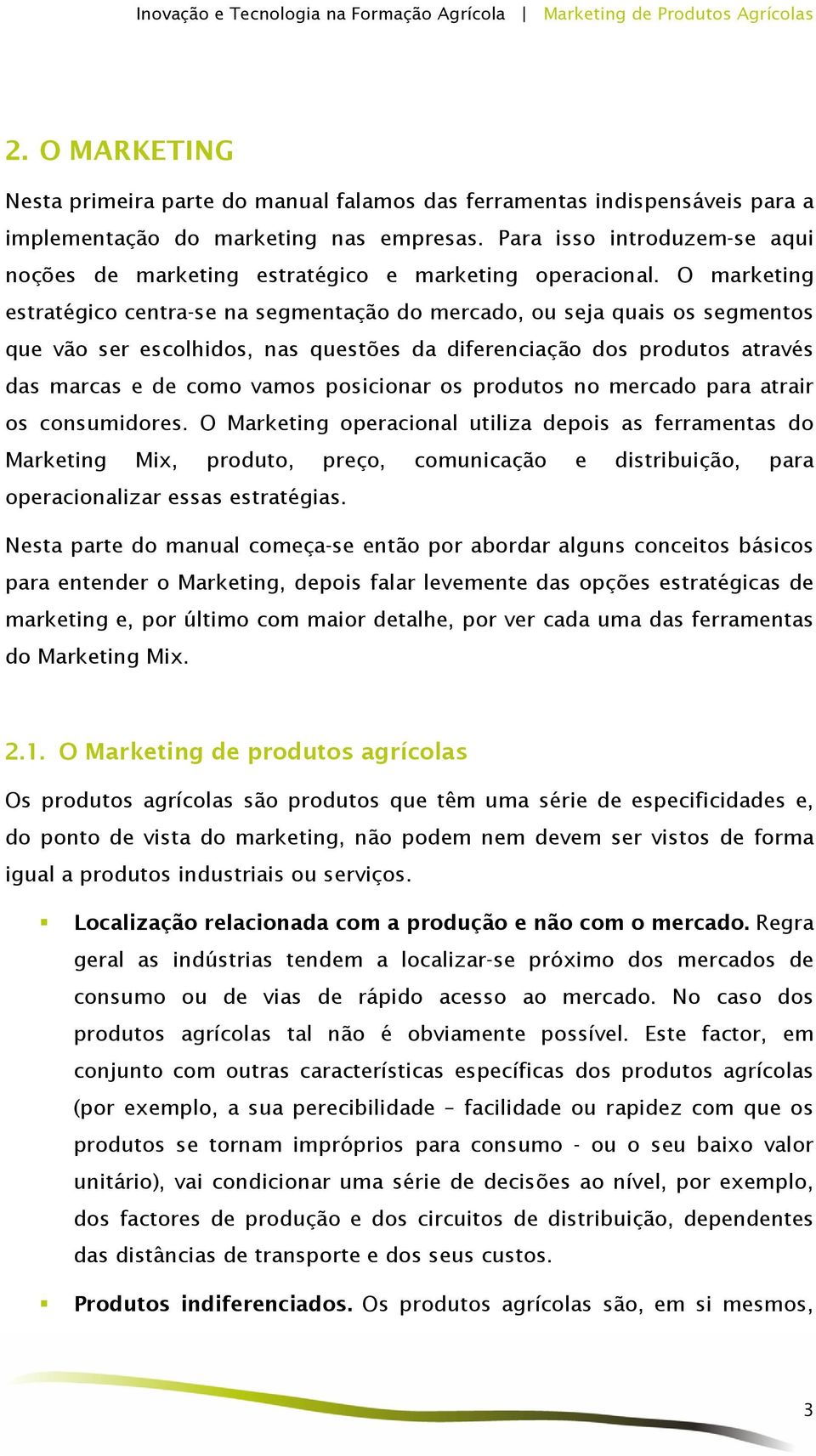 O marketing estratégico centra-se na segmentação do mercado, ou seja quais os segmentos que vão ser escolhidos, nas questões da diferenciação dos produtos através das marcas e de como vamos