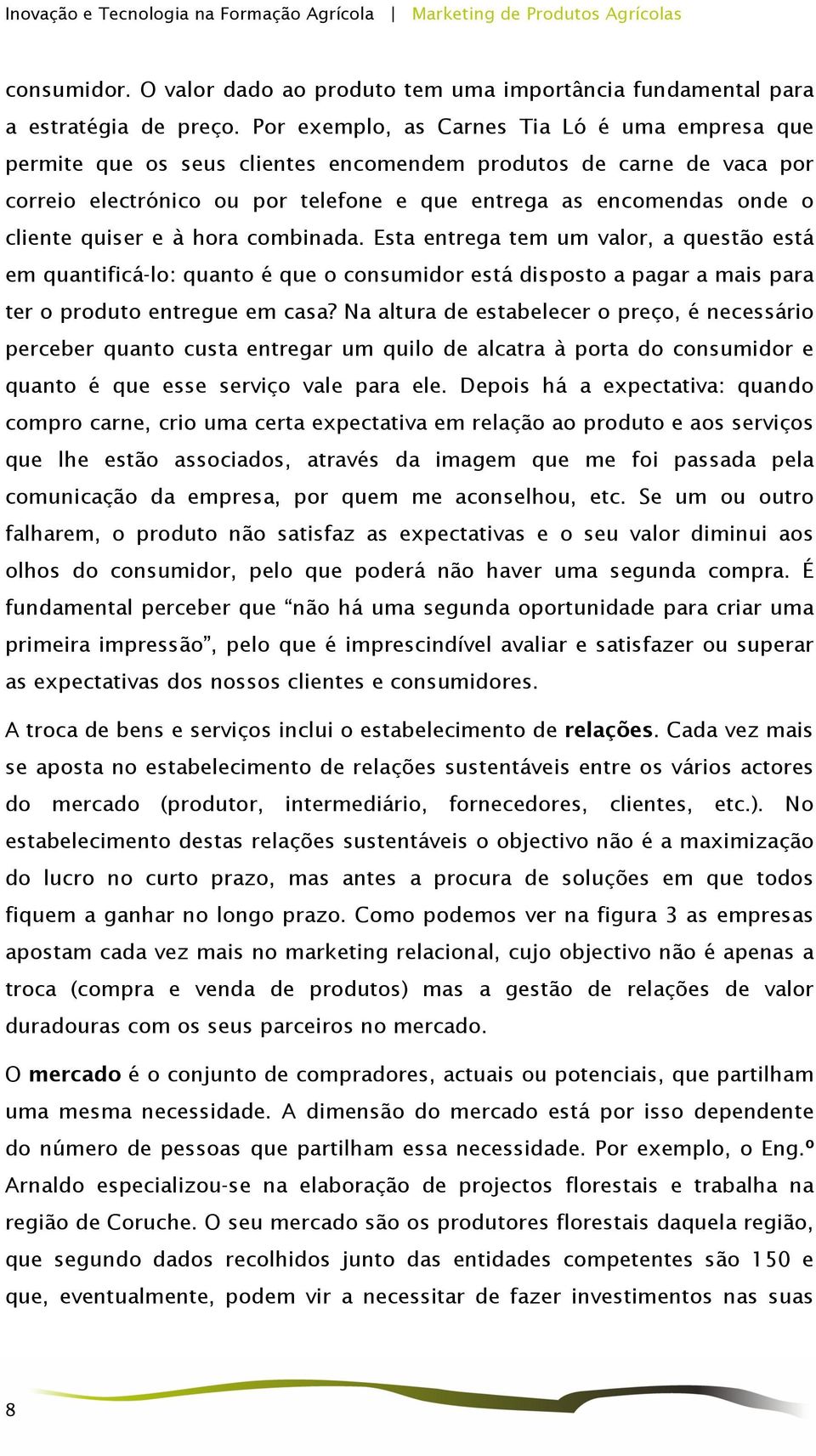 quiser e à hora combinada. Esta entrega tem um valor, a questão está em quantificá-lo: quanto é que o consumidor está disposto a pagar a mais para ter o produto entregue em casa?