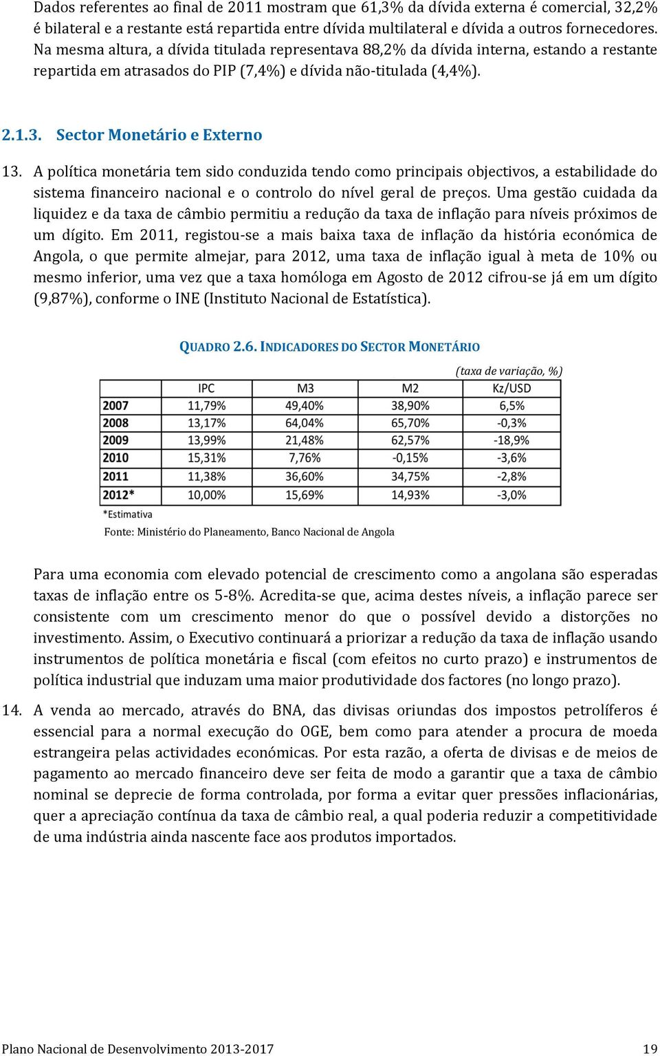 A política monetária tem sido conduzida tendo como principais objectivos, a estabilidade do sistema financeiro nacional e o controlo do nível geral de preços.