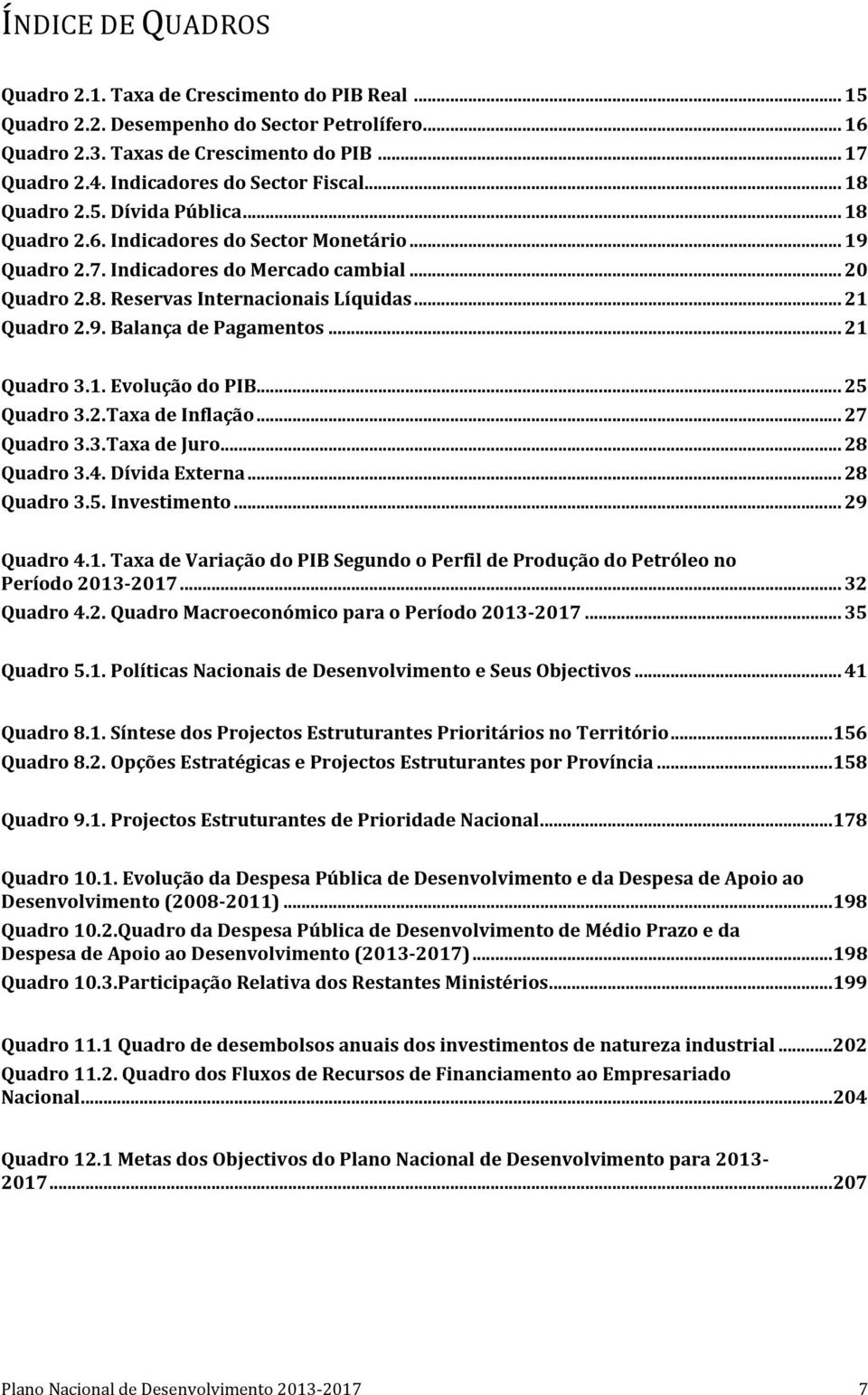 .. 21 Quadro 2.9. Balança de Pagamentos... 21 Quadro 3.1. Evolução do PIB... 25 Quadro 3.2.Taxa de Inflação... 27 Quadro 3.3.Taxa de Juro... 28 Quadro 3.4. Dívida Externa... 28 Quadro 3.5. Investimento.