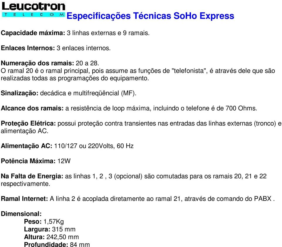 Alcance dos ramais: a resistência de loop máxima, incluindo o telefone é de 700 Ohms. Proteção Elétrica: possui proteção contra transientes nas entradas das linhas externas (tronco) e alimentação AC.