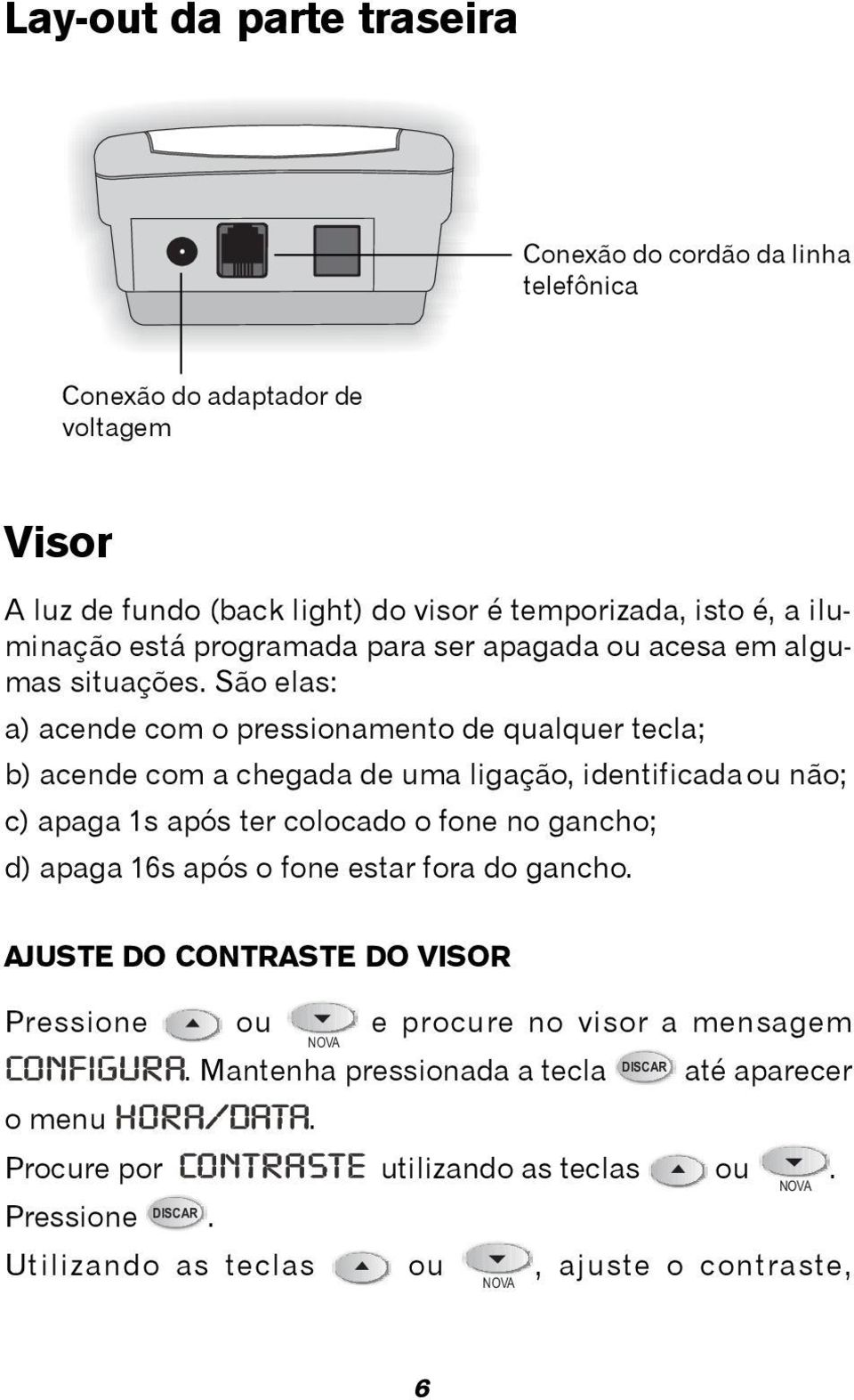 São elas: a) acende com o pressionamento de qualquer tecla; b) acende com a chegada de uma ligação, identificada ou não; c) apaga 1s após ter colocado o fone no gancho; d)