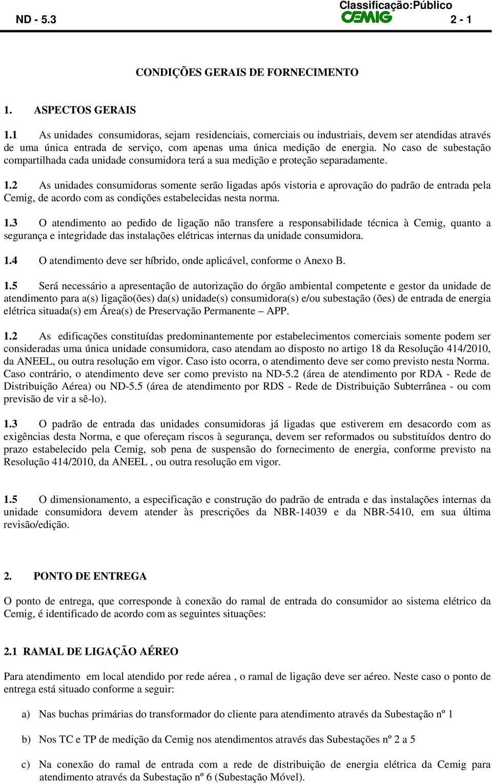 No caso de subestação compartilhada cada unidade consumidora terá a sua medição e proteção separadamente. 1.