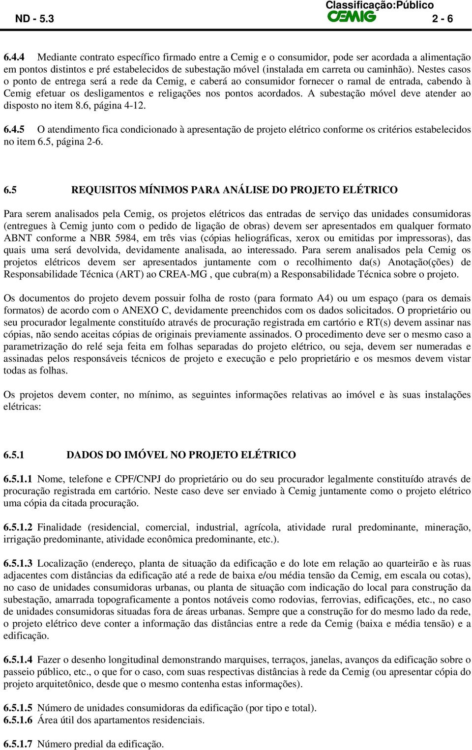 Nestes casos o ponto de entrega será a rede da Cemig, e caberá ao consumidor fornecer o ramal de entrada, cabendo à Cemig efetuar os desligamentos e religações nos pontos acordados.