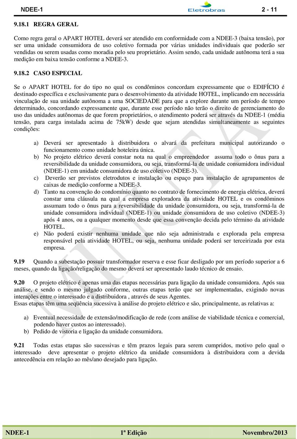 que poderão ser vendidas ou serem usadas como moradia pelo seu proprietário. Assim sendo, cada unidade autônoma terá a sua medição em baixa tensão conforme a NDEE-3. 9.18.