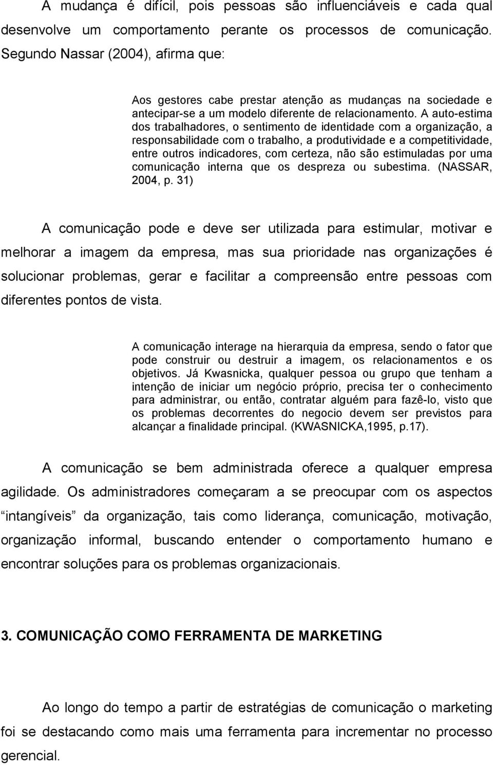 A auto-estima dos trabalhadores, o sentimento de identidade com a organização, a responsabilidade com o trabalho, a produtividade e a competitividade, entre outros indicadores, com certeza, não são