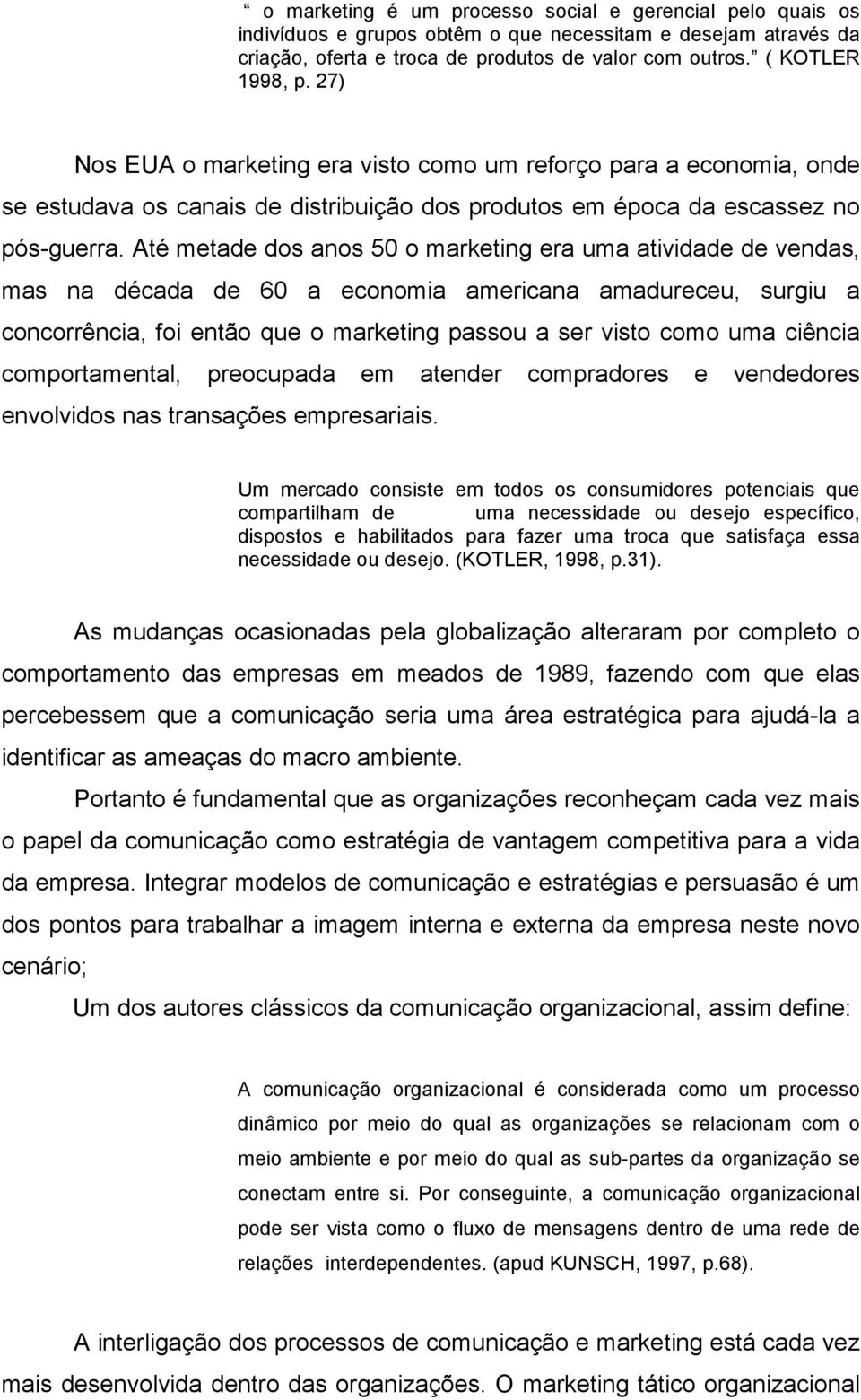 Até metade dos anos 50 o marketing era uma atividade de vendas, mas na década de 60 a economia americana amadureceu, surgiu a concorrência, foi então que o marketing passou a ser visto como uma