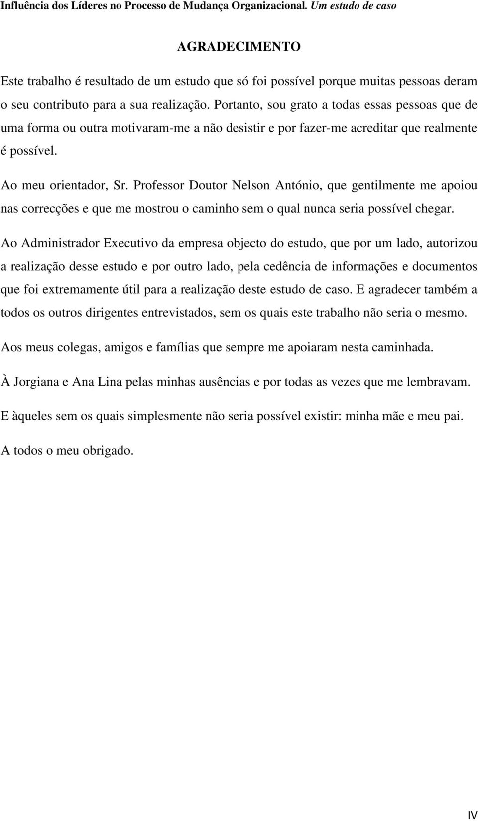 Professor Doutor Nelson António, que gentilmente me apoiou nas correcções e que me mostrou o caminho sem o qual nunca seria possível chegar.