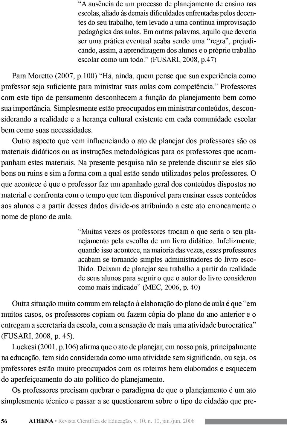 47) Para Moretto (2007, p.100) Há, ainda, quem pense que sua experiência como professor seja suficiente para ministrar suas aulas com competência.