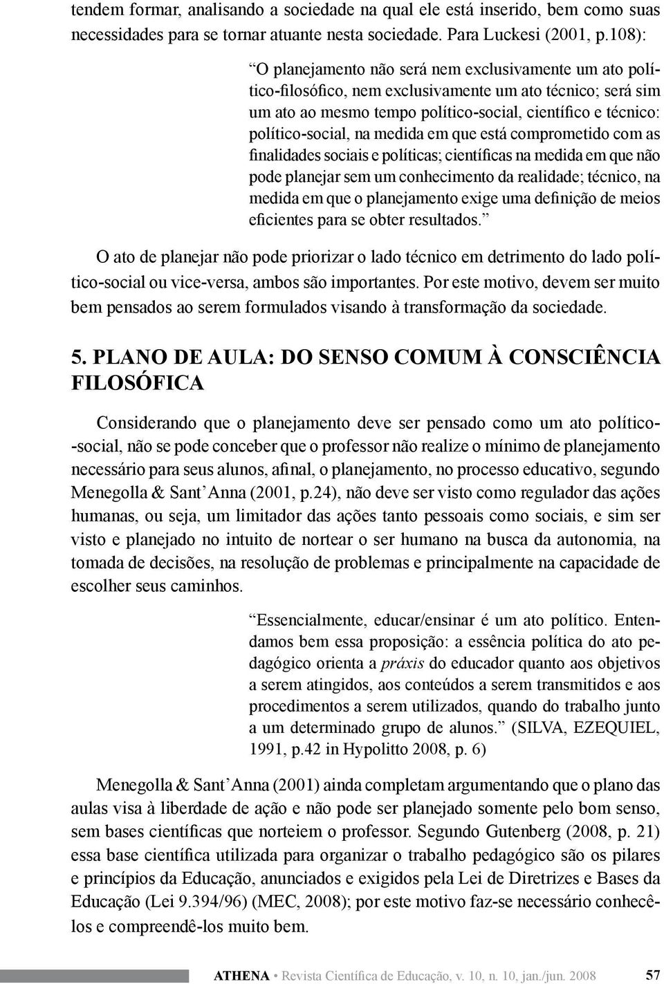 na medida em que está comprometido com as finalidades sociais e políticas; científicas na medida em que não pode planejar sem um conhecimento da realidade; técnico, na medida em que o planejamento