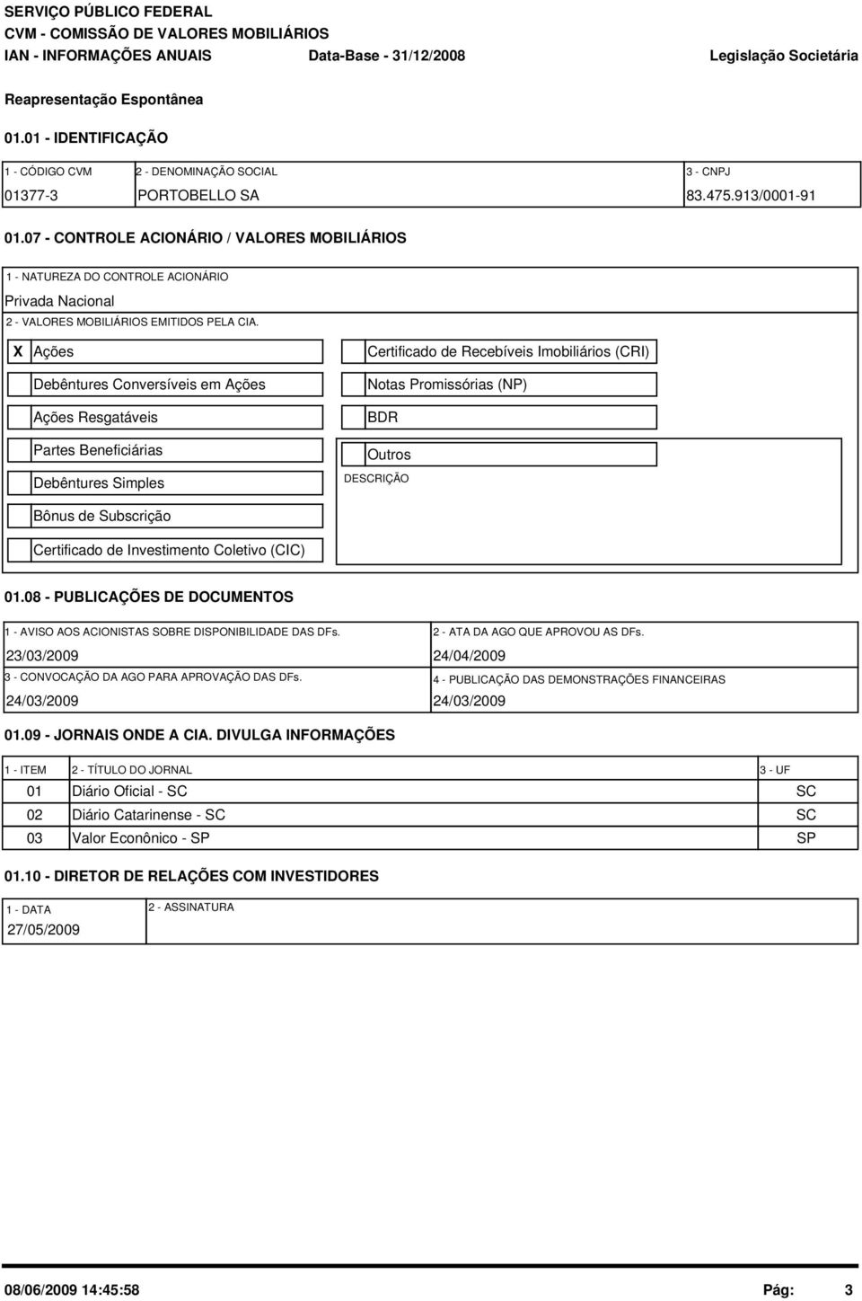 X Ações Debêntures Conversíveis em Ações Ações Resgatáveis Partes Beneficiárias Debêntures Simples Bônus de Subscrição Certificado de Investimento Coletivo (CIC) Certificado de Recebíveis