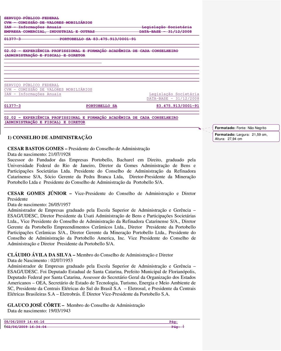 Altura: 27,94 cm CESAR BASTOS GOMES Presidente do Conselho de Administração Data de nascimento: 21/07/1928 Sucessor do Fundador das Empresas Portobello, Bacharel em Direito, graduado pela