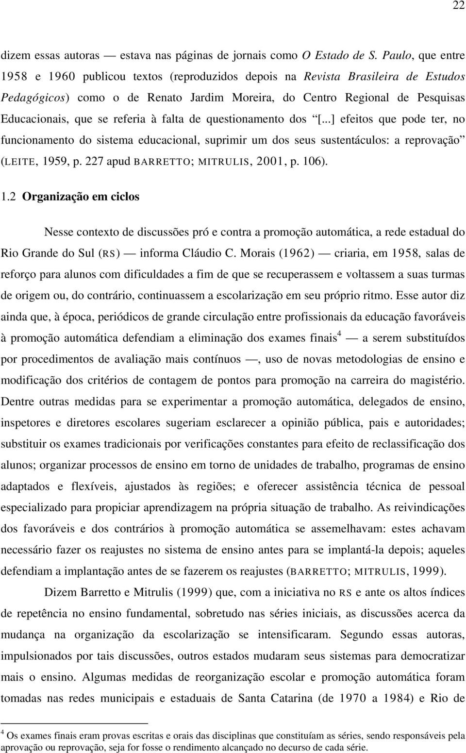 referia à falta de questionamento dos [...] efeitos que pode ter, no funcionamento do sistema educacional, suprimir um dos seus sustentáculos: a reprovação (LEITE, 1959, p.