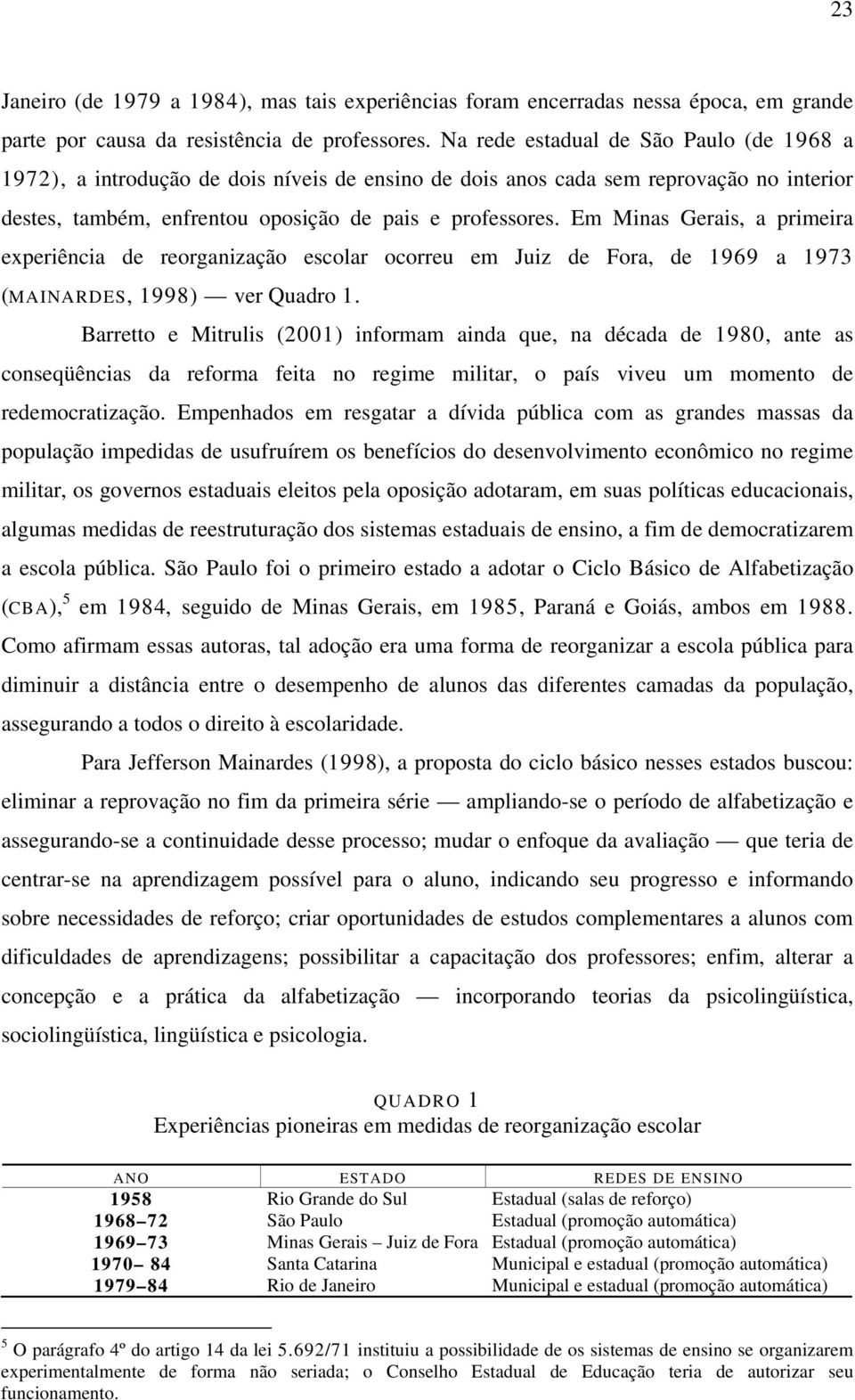 Em Minas Gerais, a primeira experiência de reorganização escolar ocorreu em Juiz de Fora, de 1969 a 1973 (MAINARDES, 1998) ver Quadro 1.