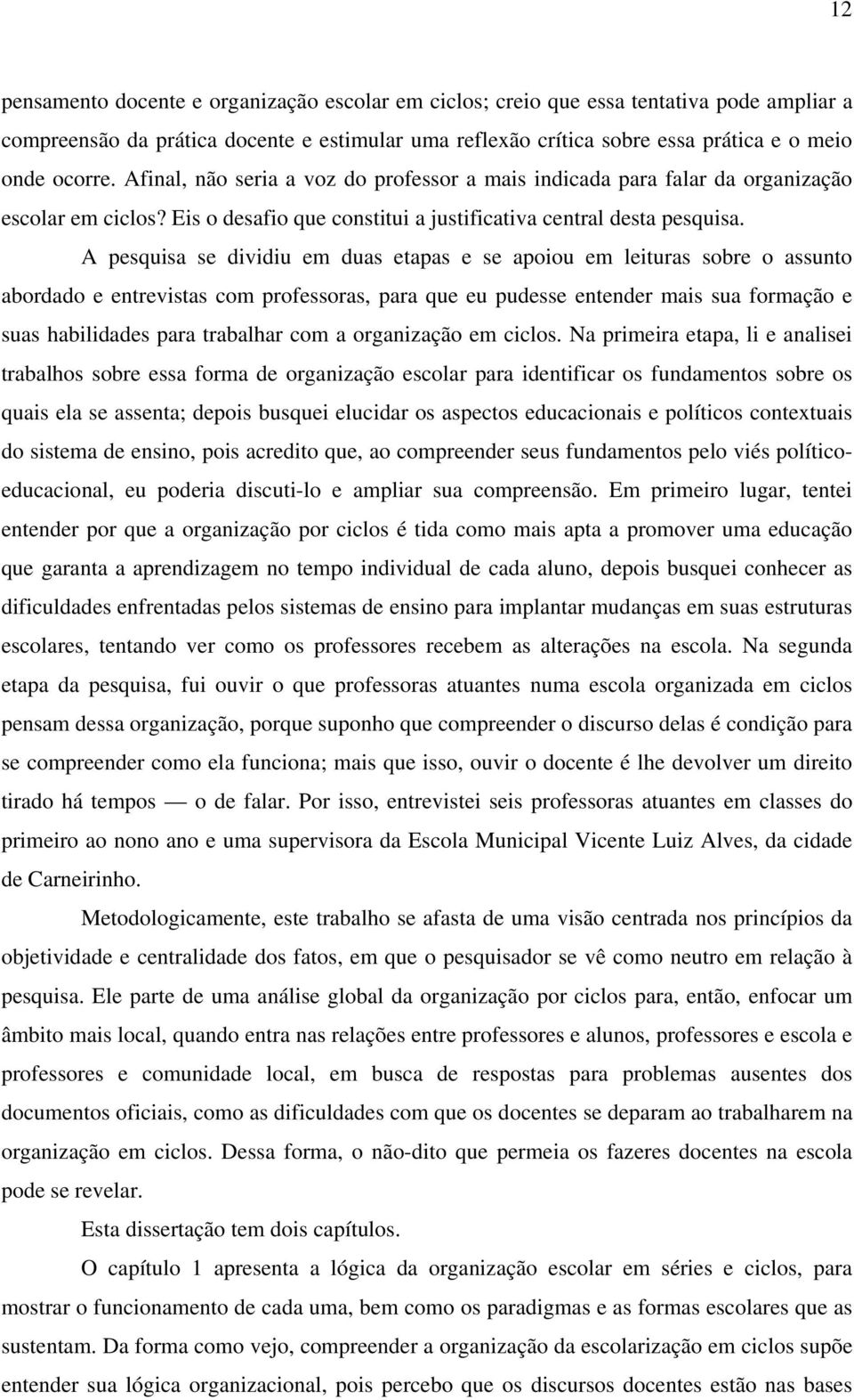 A pesquisa se dividiu em duas etapas e se apoiou em leituras sobre o assunto abordado e entrevistas com professoras, para que eu pudesse entender mais sua formação e suas habilidades para trabalhar