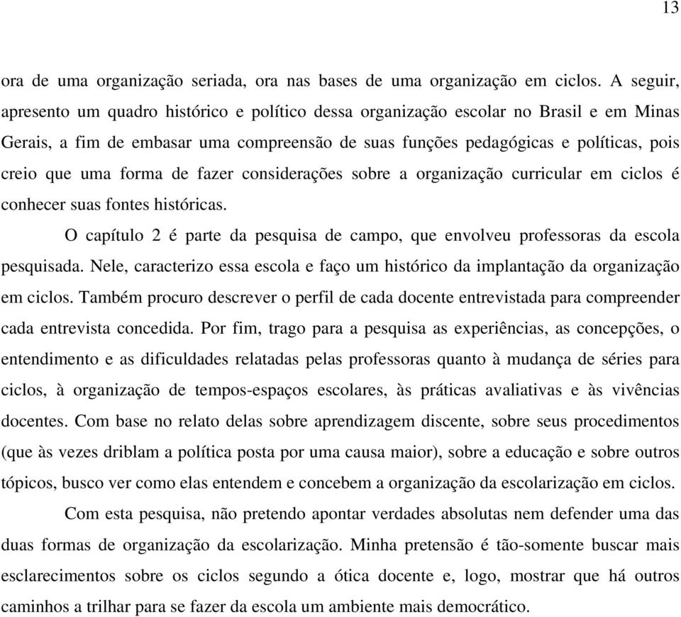 forma de fazer considerações sobre a organização curricular em ciclos é conhecer suas fontes históricas. O capítulo 2 é parte da pesquisa de campo, que envolveu professoras da escola pesquisada.