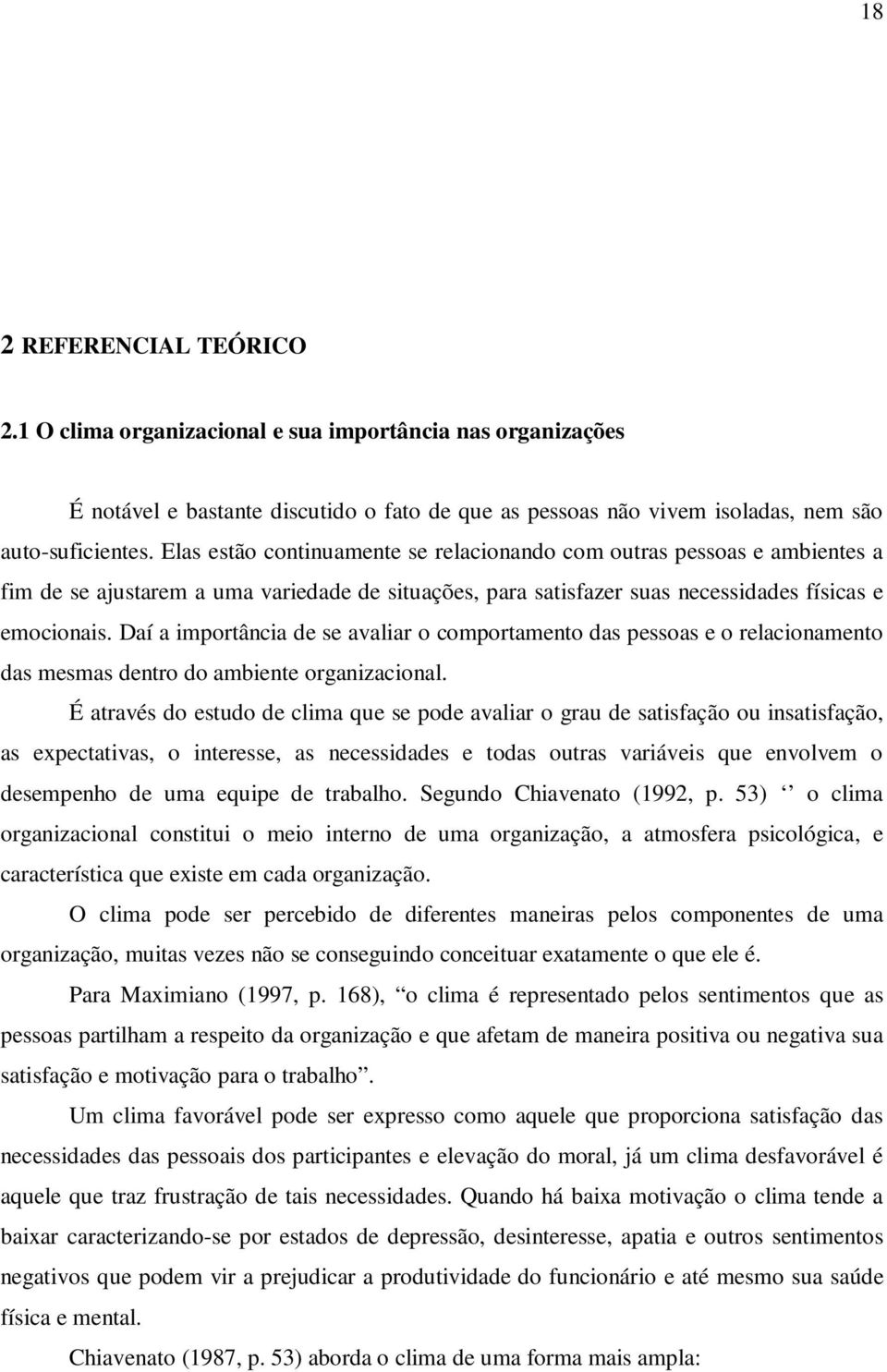 Daí a importância de se avaliar o comportamento das pessoas e o relacionamento das mesmas dentro do ambiente organizacional.