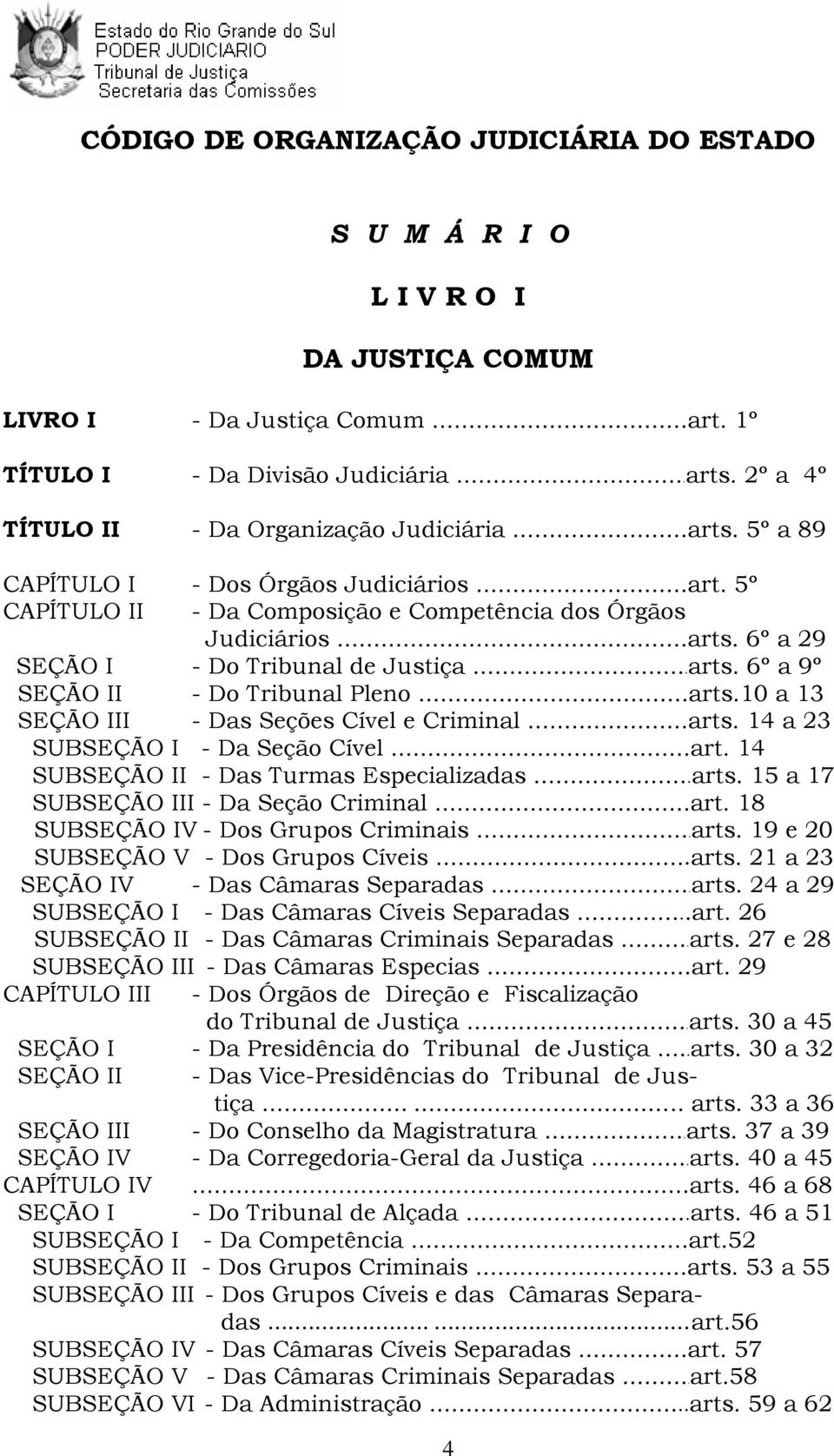 ..arts. 6º a 9º SEÇÃO II - Do Tribunal Pleno...arts.10 a 13 SEÇÃO III - Das Seções Cível e Criminal...arts. 14 a 23 SUBSEÇÃO I - Da Seção Cível...art. 14 SUBSEÇÃO II - Das Turmas Especializadas...arts. 15 a 17 SUBSEÇÃO III - Da Seção Criminal.