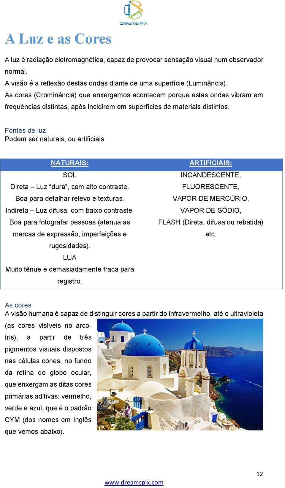 Fontes de luz Podem ser naturais, ou artificiais NATURAIS: SOL Direta Luz dura, com alto contraste. Boa para detalhar relevo e texturas. Indireta Luz difusa, com baixo contraste.