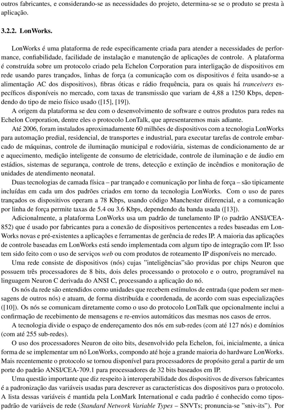 A plataforma é construída sobre um protocolo criado pela Echelon Corporation para interligação de dispositivos em rede usando pares trançados, linhas de força (a comunicação com os dispositivos é