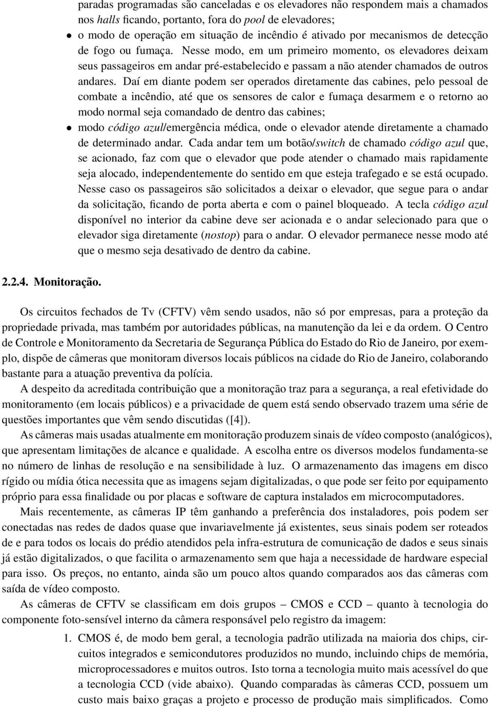 mecanismos de detecção de fogo ou fumaça. Nesse modo, em um primeiro momento, os elevadores deixam seus passageiros em andar pré-estabelecido e passam a não atender chamados de outros andares.