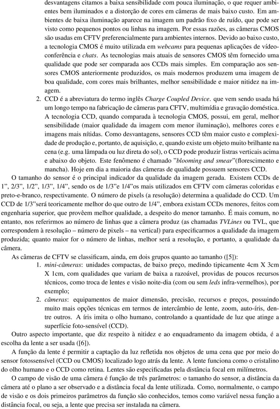 Por essas razões, as câmeras CMOS são usadas em CFTV preferencialmente para ambientes internos.