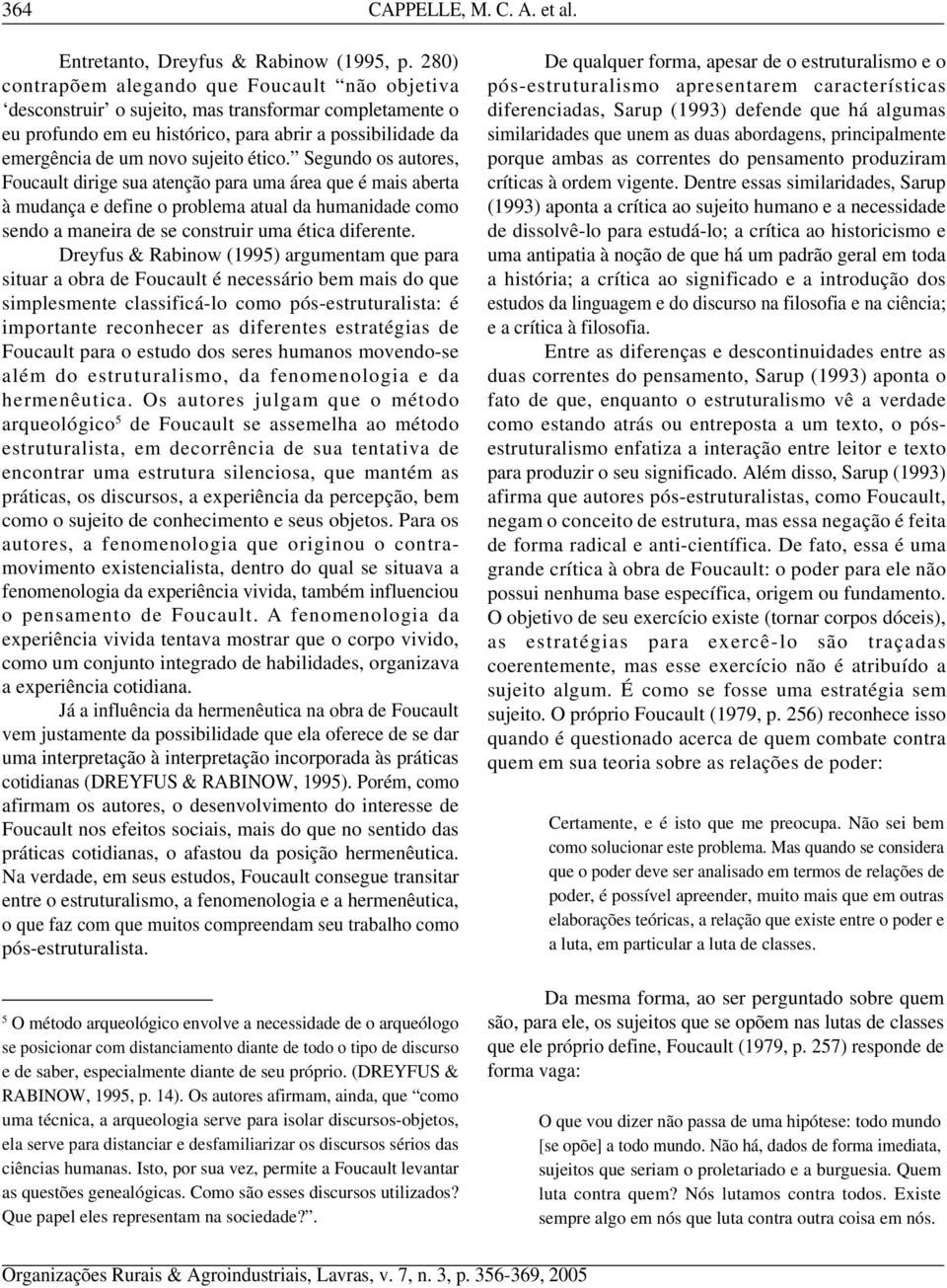 ético. Segundo os autores, Foucault dirige sua atenção para uma área que é mais aberta à mudança e define o problema atual da humanidade como sendo a maneira de se construir uma ética diferente.