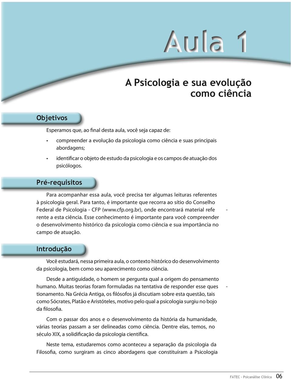 Pré-requisitos Para acompanhar essa aula, você precisa ter algumas leituras referentes à psicologia geral. Para tanto, é importante que recorra ao sítio do Conselho Federal de Psicologia - CFP (www.