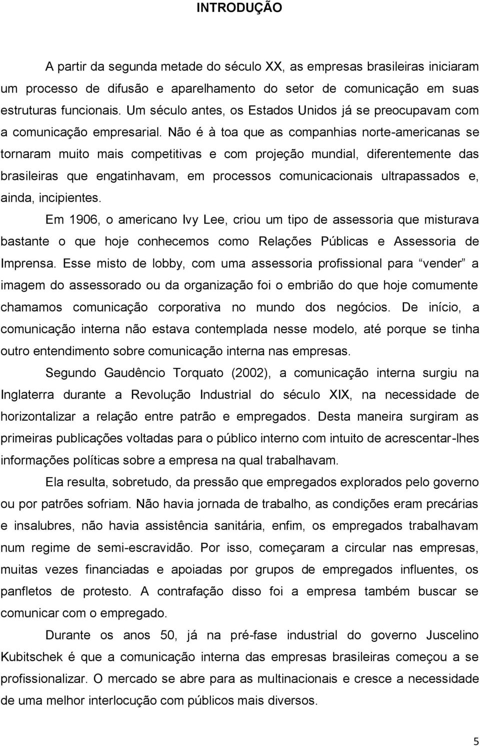 Não é à toa que as companhias norte-americanas se tornaram muito mais competitivas e com projeção mundial, diferentemente das brasileiras que engatinhavam, em processos comunicacionais ultrapassados