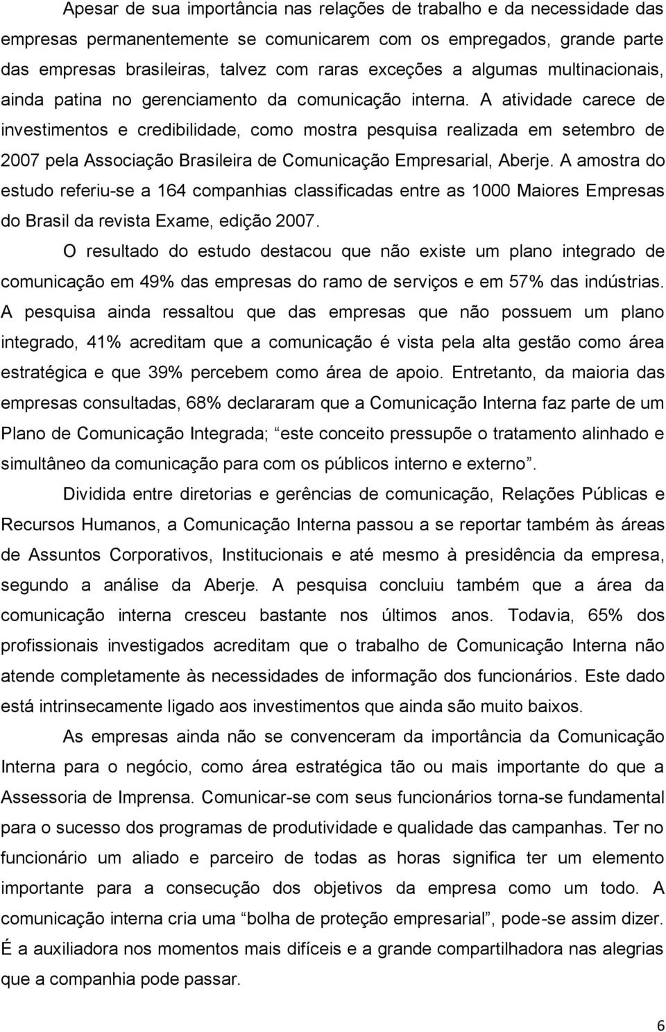 A atividade carece de investimentos e credibilidade, como mostra pesquisa realizada em setembro de 2007 pela Associação Brasileira de Comunicação Empresarial, Aberje.