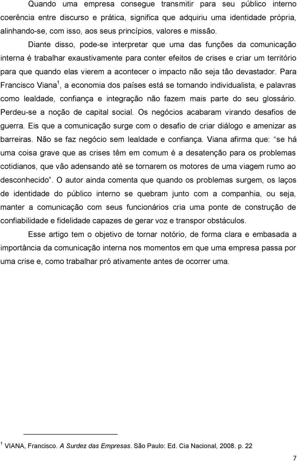 Diante disso, pode-se interpretar que uma das funções da comunicação interna é trabalhar exaustivamente para conter efeitos de crises e criar um território para que quando elas vierem a acontecer o