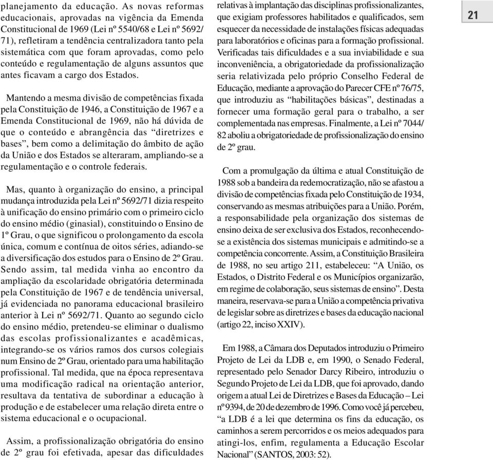 aprovadas, como pelo conteúdo e regulamentação de alguns assuntos que antes ficavam a cargo dos Estados.