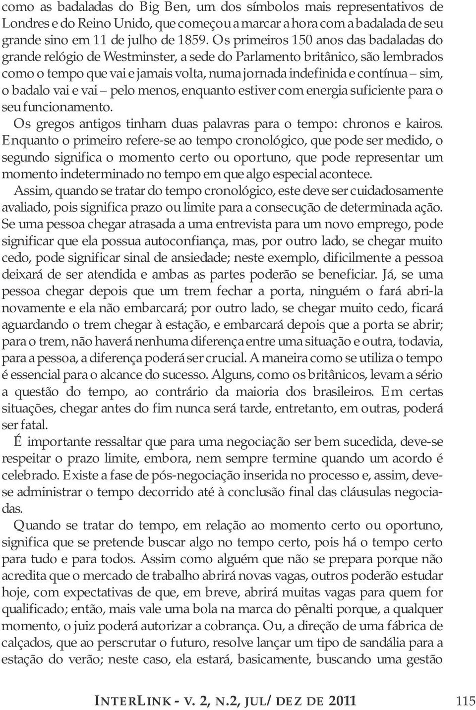 badalo vai e vai pelo menos, enquanto estiver com energia suficiente para o seu funcionamento. Os gregos antigos tinham duas palavras para o tempo: chronos e kairos.