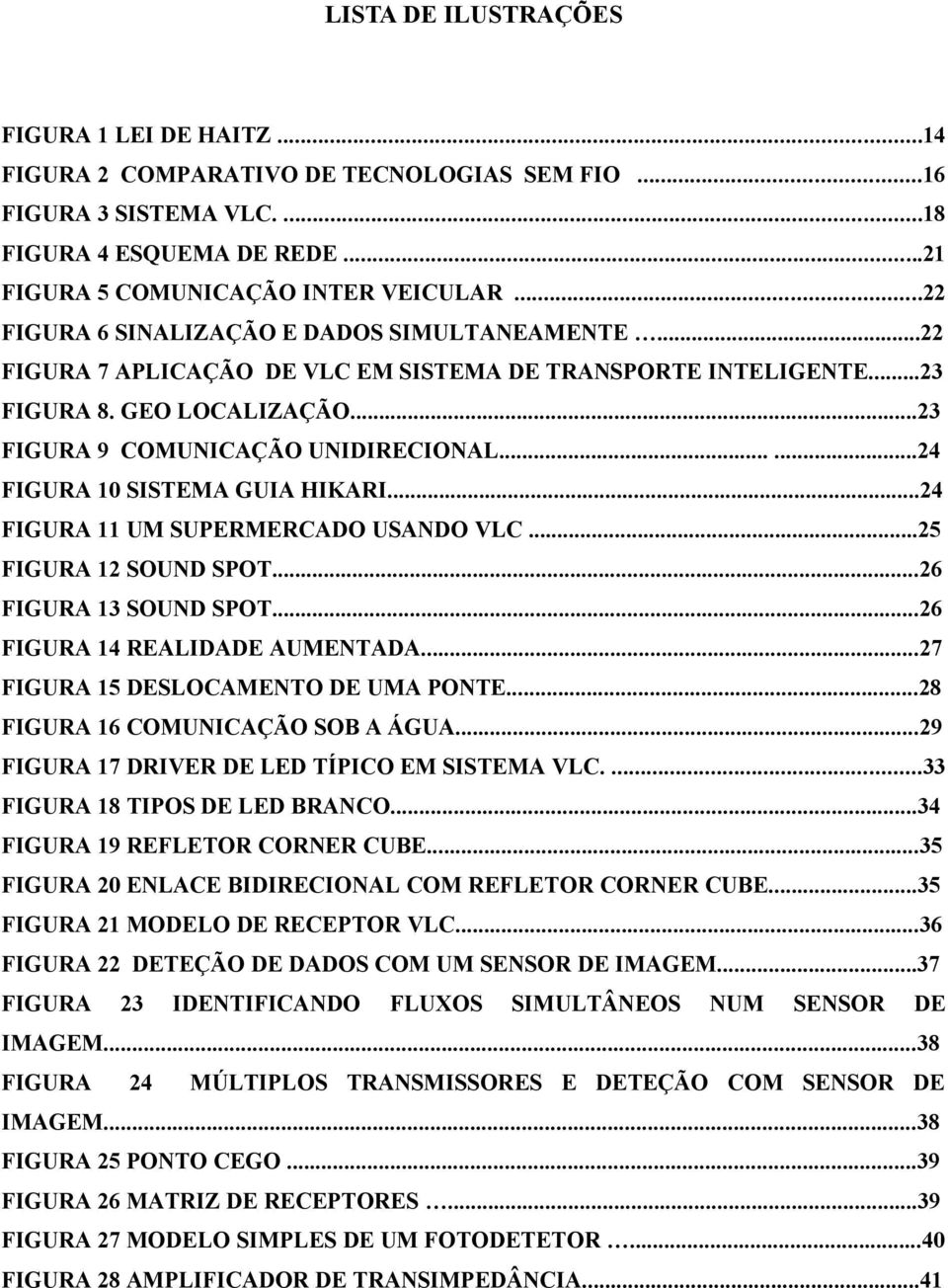 .....24 FIGURA 10 SISTEMA GUIA HIKARI...24 FIGURA 11 UM SUPERMERCADO USANDO VLC...25 FIGURA 12 SOUND SPOT...26 FIGURA 13 SOUND SPOT...26 FIGURA 14 REALIDADE AUMENTADA.