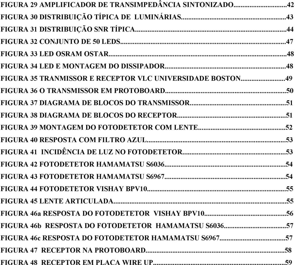 ..50 FIGURA 37 DIAGRAMA DE BLOCOS DO TRANSMISSOR...51 FIGURA 38 DIAGRAMA DE BLOCOS DO RECEPTOR...51 FIGURA 39 MONTAGEM DO FOTODETETOR COM LENTE...52 FIGURA 40 RESPOSTA COM FILTRO AZUL.