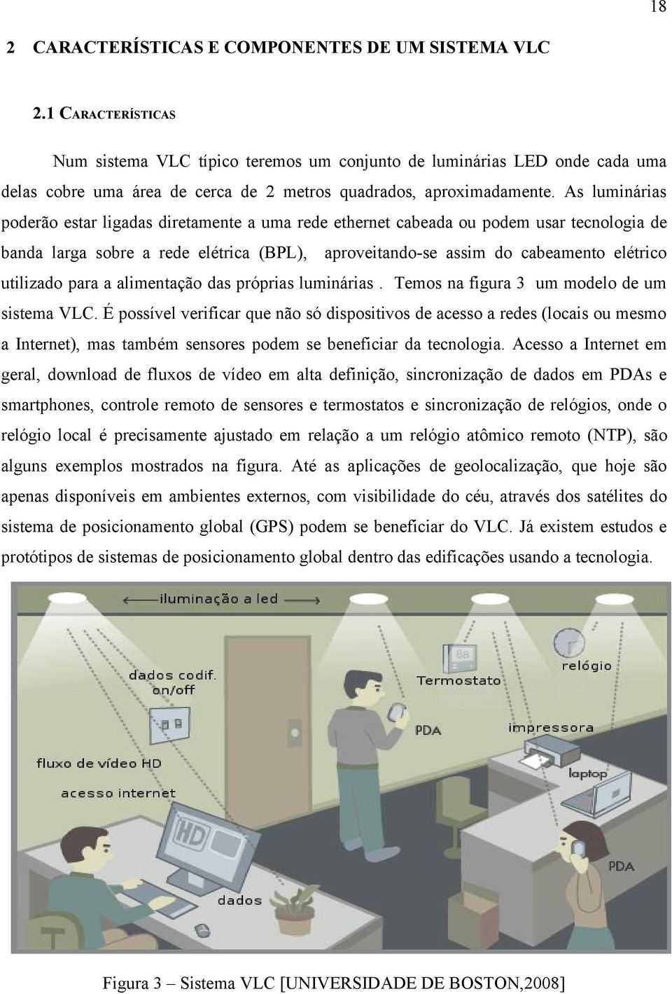 As luminárias poderão estar ligadas diretamente a uma rede ethernet cabeada ou podem usar tecnologia de banda larga sobre a rede elétrica (BPL), aproveitando-se assim do cabeamento elétrico utilizado