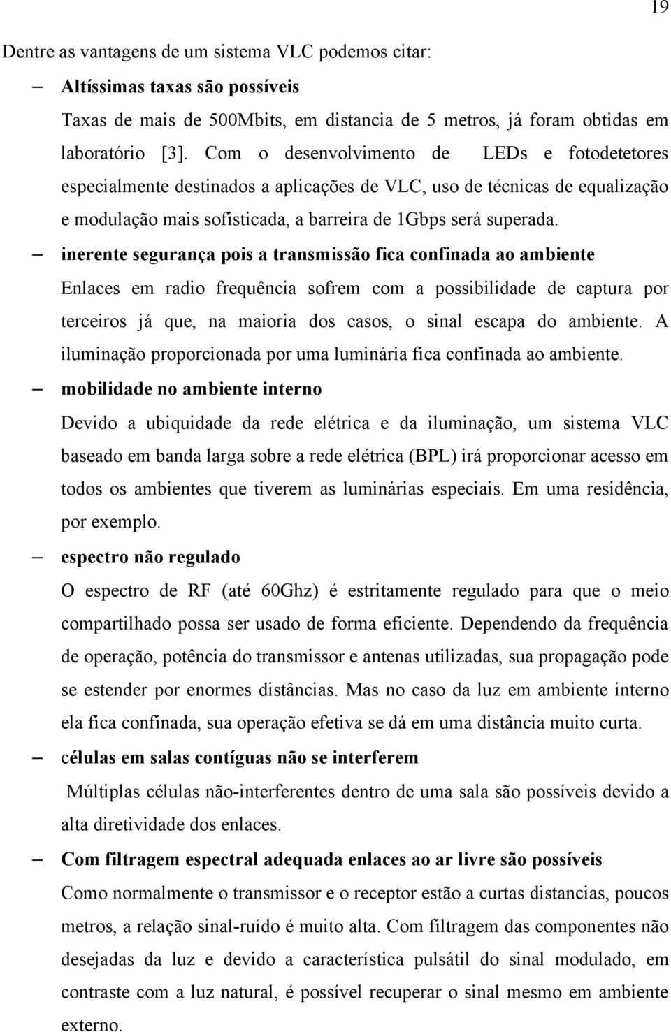 inerente segurança pois a transmissão fica confinada ao ambiente Enlaces em radio frequência sofrem com a possibilidade de captura por terceiros já que, na maioria dos casos, o sinal escapa do