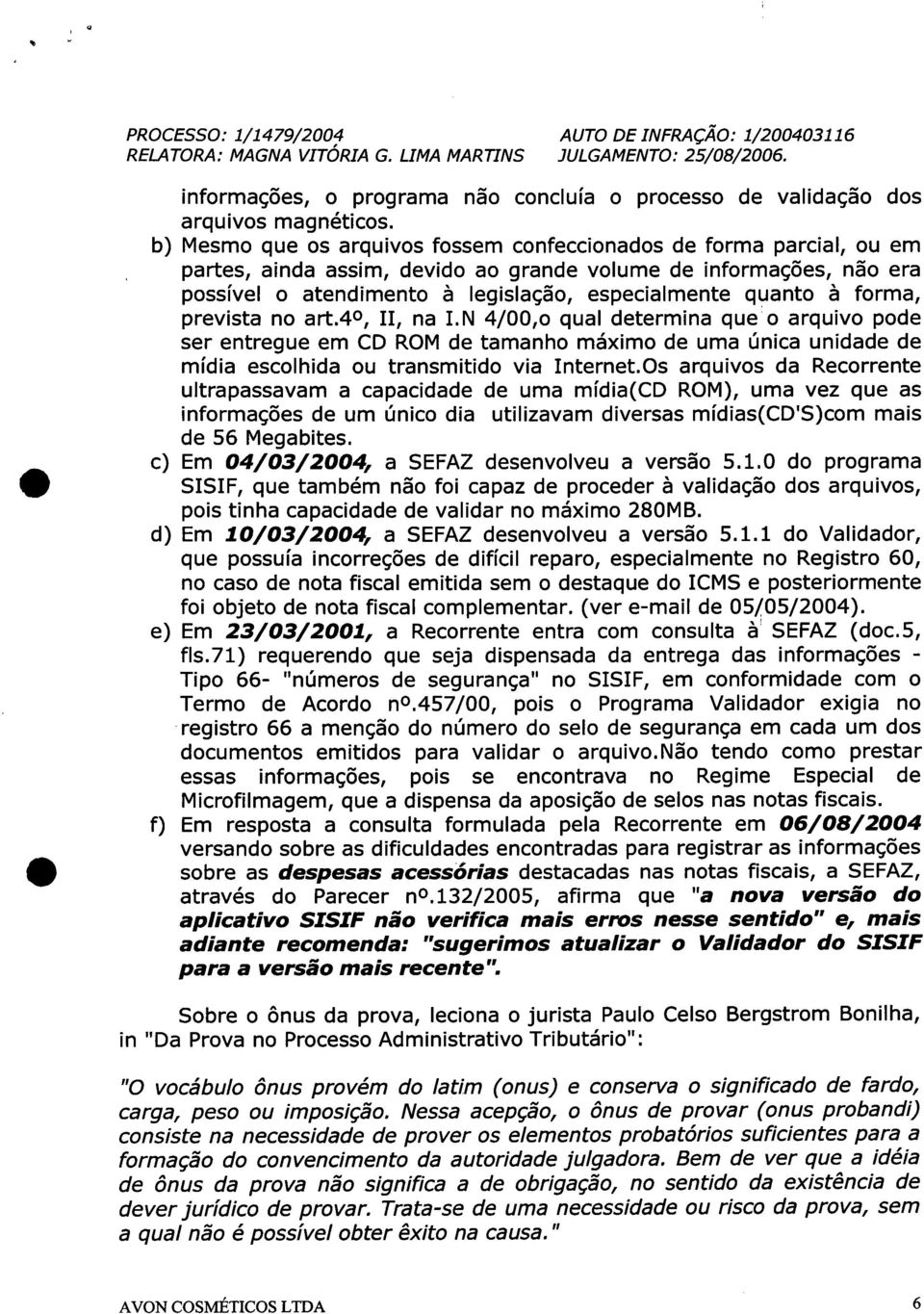 forma, prevista no artao, 11, na I.N 4/00,0 qual determina que o arquivo pode ser entregue em CD ROMde tamanho máximo de uma única unidade de mídia escolhida ou transmitido via Internet.