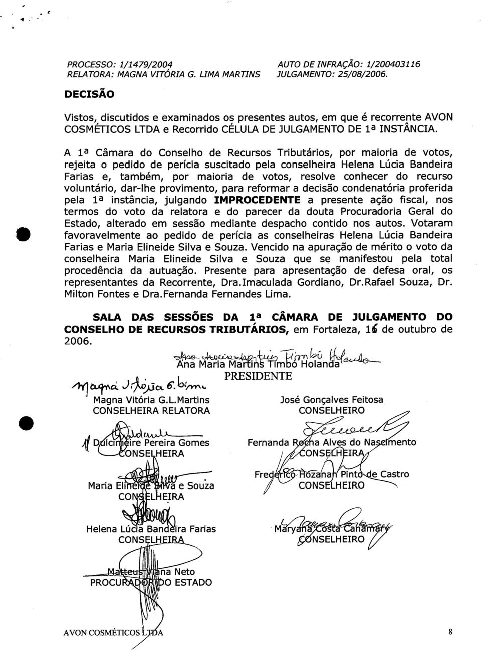 A la Câmara do Conselho de Recursos Tributários, por maioria de votos, rejeita o pedido de perícia suscitado pela conselheira Helena Lúcia Bandeira Farias e, também, por maioria de votos, resolve
