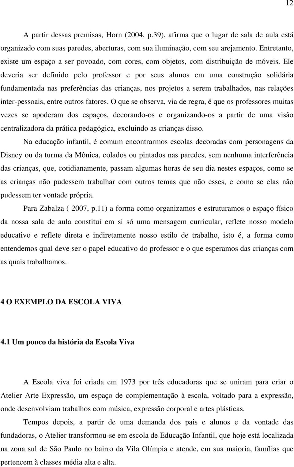 Ele deveria ser definido pelo professor e por seus alunos em uma construção solidária fundamentada nas preferências das crianças, nos projetos a serem trabalhados, nas relações inter-pessoais, entre